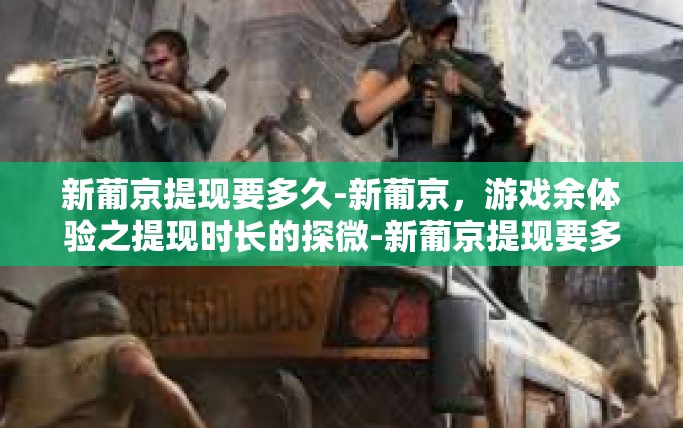 新葡京提现要多久-新葡京，游戏余体验之提现时长的探微-新葡京提现要多久