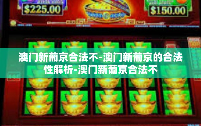 澳门新葡京合法不-澳门新葡京的合法性解析-澳门新葡京合法不
