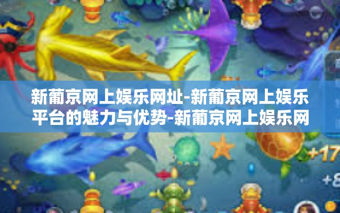 新葡京网上娱乐网址-新葡京网上娱乐平台的魅力与优势-新葡京网上娱乐网址