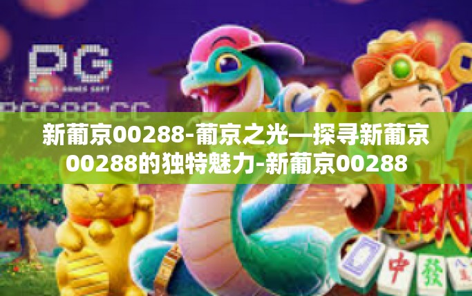 新葡京00288-葡京之光—探寻新葡京00288的独特魅力-新葡京00288
