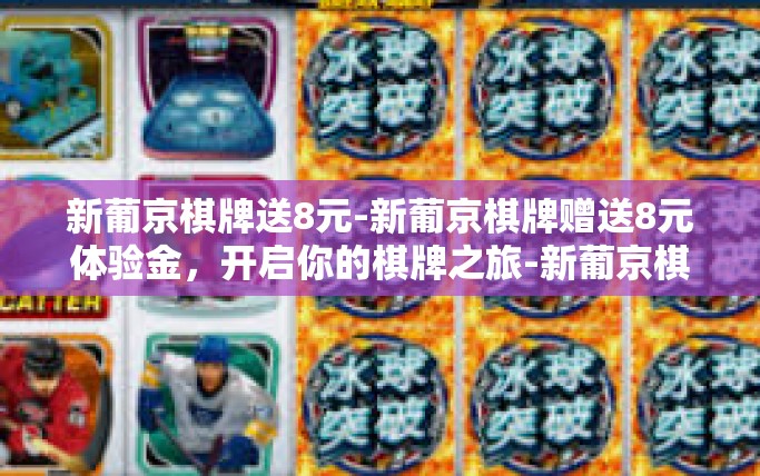 新葡京棋牌送8元-新葡京棋牌赠送8元体验金，开启你的棋牌之旅-新葡京棋牌送8元
