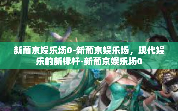新葡京娱乐场0-新葡京娱乐场，现代娱乐的新标杆-新葡京娱乐场0
