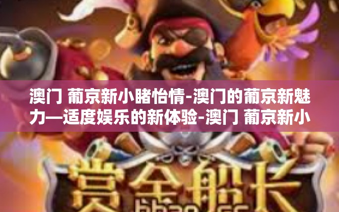 澳门 葡京新小睹怡情-澳门的葡京新魅力—适度娱乐的新体验-澳门 葡京新小睹怡情