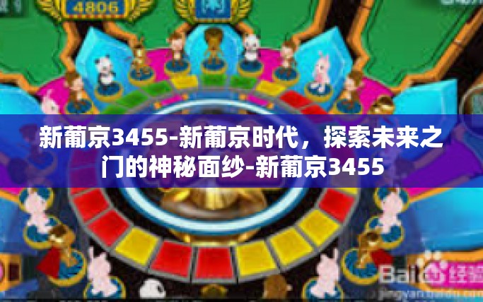 新葡京3455-新葡京时代，探索未来之门的神秘面纱-新葡京3455