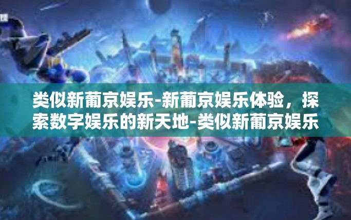 类似新葡京娱乐-新葡京娱乐体验，探索数字娱乐的新天地-类似新葡京娱乐