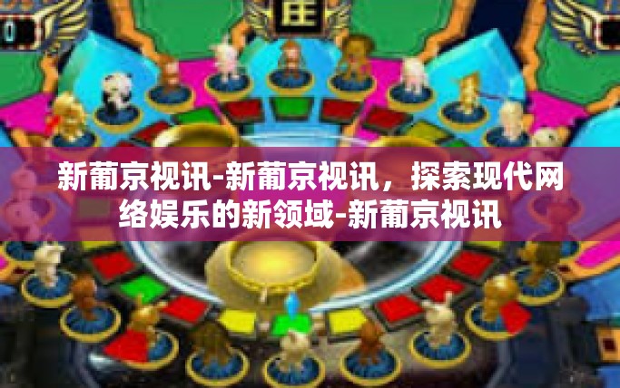 新葡京视讯-新葡京视讯，探索现代网络娱乐的新领域-新葡京视讯