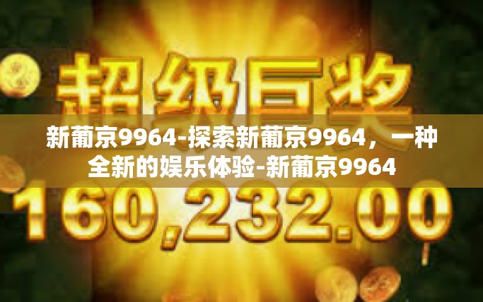 新葡京9964-探索新葡京9964，一种全新的娱乐体验-新葡京9964