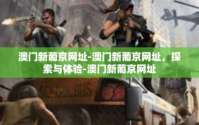 澳门新葡京网址-澳门新葡京网址，探索与体验-澳门新葡京网址