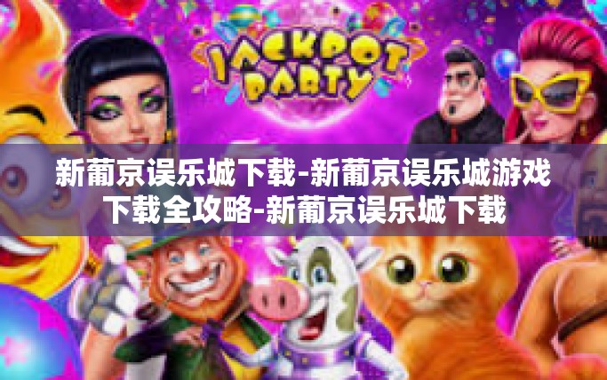 新葡京误乐城下载-新葡京误乐城游戏下载全攻略-新葡京误乐城下载