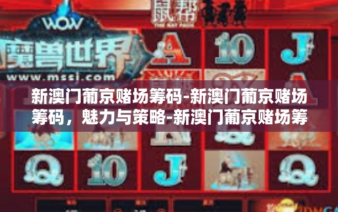 新澳门葡京赌场筹码-新澳门葡京赌场筹码，魅力与策略-新澳门葡京赌场筹码
