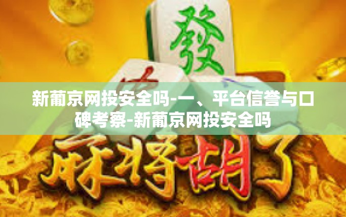 新葡京网投安全吗-一、平台信誉与口碑考察-新葡京网投安全吗