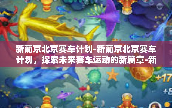 新葡京北京赛车计划-新葡京北京赛车计划，探索未来赛车运动的新篇章-新葡京北京赛车计划