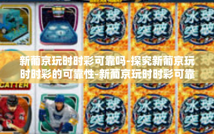 新葡京玩时时彩可靠吗-探究新葡京玩时时彩的可靠性-新葡京玩时时彩可靠吗