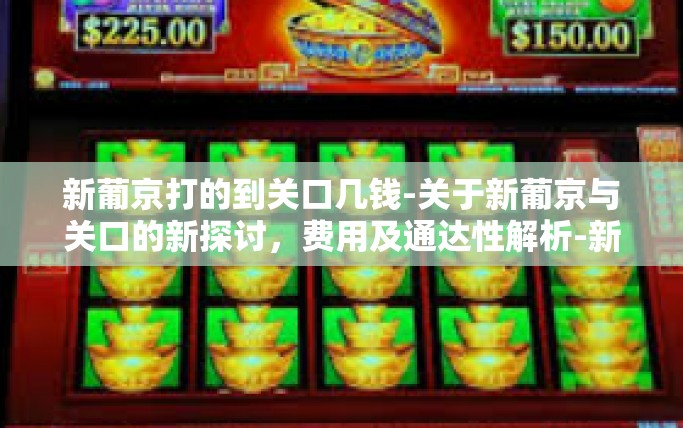 新葡京打的到关口几钱-关于新葡京与关口的新探讨，费用及通达性解析-新葡京打的到关口几钱