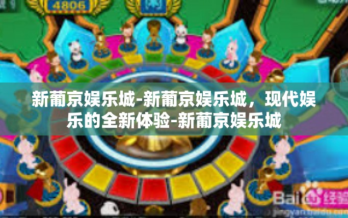 新葡京娱乐城-新葡京娱乐城，现代娱乐的全新体验-新葡京娱乐城
