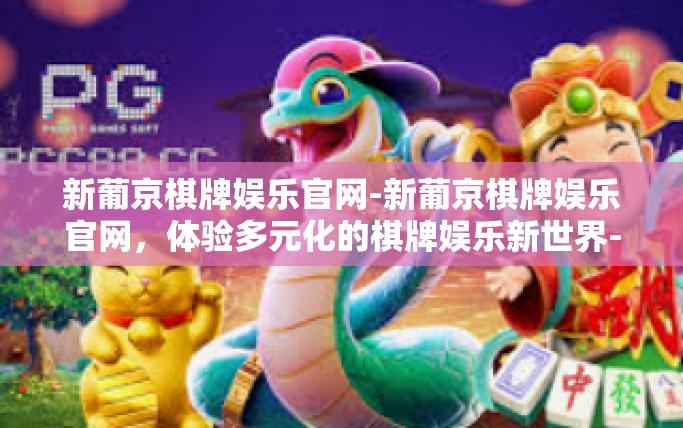 新葡京棋牌娱乐官网-新葡京棋牌娱乐官网，体验多元化的棋牌娱乐新世界-新葡京棋牌娱乐官网
