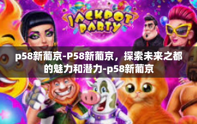 p58新葡京-P58新葡京，探索未来之都的魅力和潜力-p58新葡京