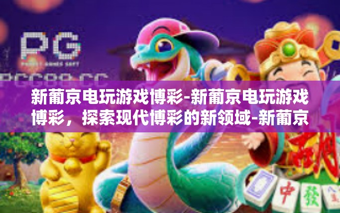 新葡京电玩游戏博彩-新葡京电玩游戏博彩，探索现代博彩的新领域-新葡京电玩游戏博彩
