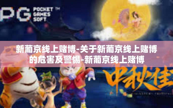 新葡京线上赌博-关于新葡京线上赌博的危害及警惕-新葡京线上赌博