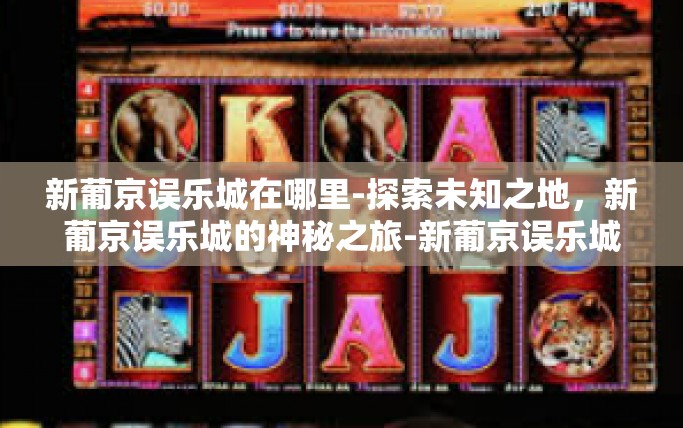 新葡京误乐城在哪里-探索未知之地，新葡京误乐城的神秘之旅-新葡京误乐城在哪里