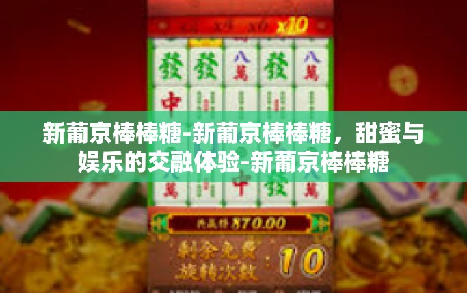 新葡京棒棒糖-新葡京棒棒糖，甜蜜与娱乐的交融体验-新葡京棒棒糖