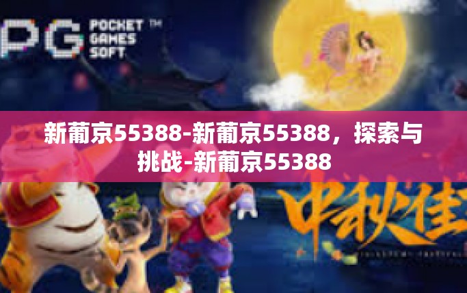 新葡京55388-新葡京55388，探索与挑战-新葡京55388