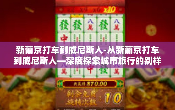 新葡京打车到威尼斯人-从新葡京打车到威尼斯人—深度探索城市旅行的别样体验-新葡京打车到威尼斯人