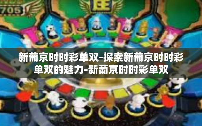 新葡京时时彩单双-探索新葡京时时彩单双的魅力-新葡京时时彩单双