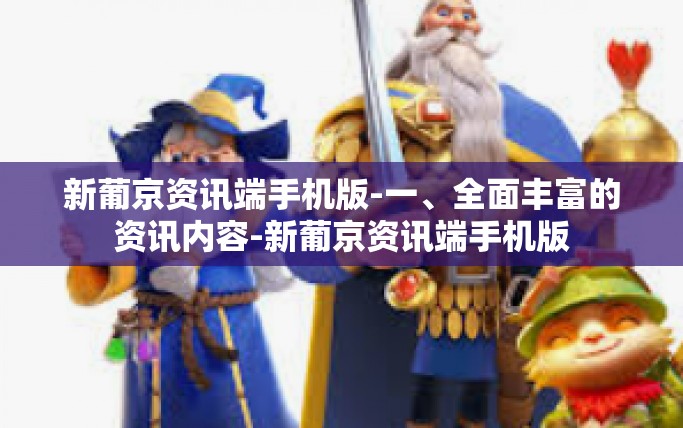 新葡京资讯端手机版-一、全面丰富的资讯内容-新葡京资讯端手机版