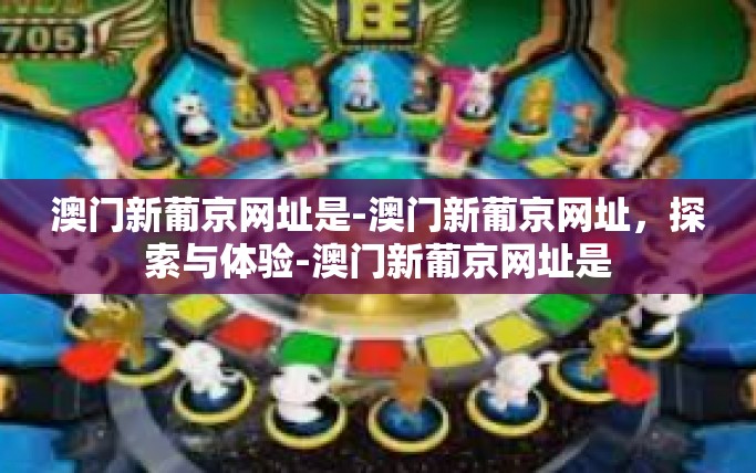 澳门新葡京网址是-澳门新葡京网址，探索与体验-澳门新葡京网址是
