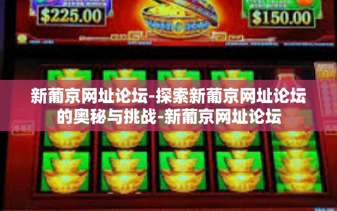 新葡京网址论坛-探索新葡京网址论坛的奥秘与挑战-新葡京网址论坛