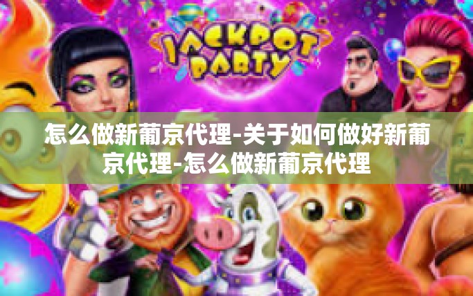 怎么做新葡京代理-关于如何做好新葡京代理-怎么做新葡京代理