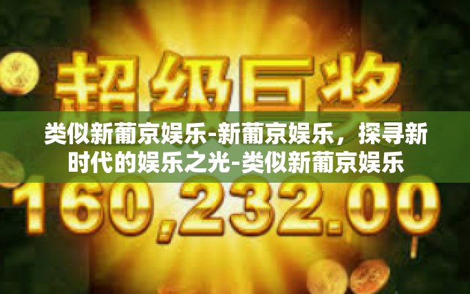 类似新葡京娱乐-新葡京娱乐，探寻新时代的娱乐之光-类似新葡京娱乐