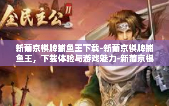 新葡京棋牌捕鱼王下载-新葡京棋牌捕鱼王，下载体验与游戏魅力-新葡京棋牌捕鱼王下载