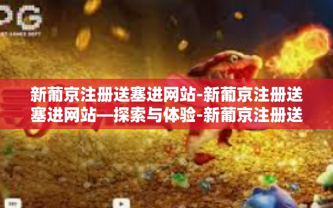 新葡京注册送塞进网站-新葡京注册送塞进网站—探索与体验-新葡京注册送塞进网站