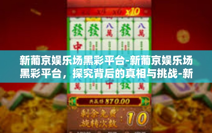 新葡京娱乐场黑彩平台-新葡京娱乐场黑彩平台，探究背后的真相与挑战-新葡京娱乐场黑彩平台