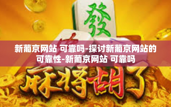 新葡京网站 可靠吗-探讨新葡京网站的可靠性-新葡京网站 可靠吗