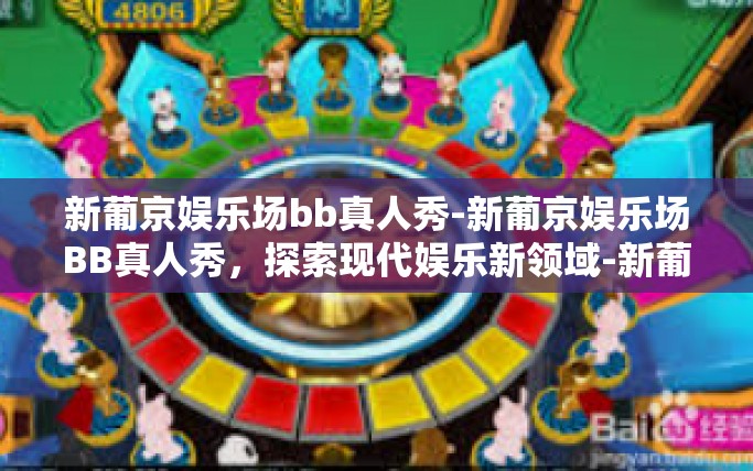 新葡京娱乐场bb真人秀-新葡京娱乐场BB真人秀，探索现代娱乐新领域-新葡京娱乐场bb真人秀