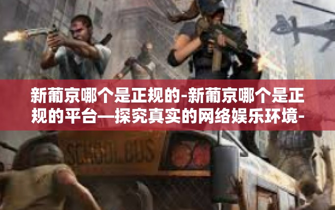 新葡京哪个是正规的-新葡京哪个是正规的平台—探究真实的网络娱乐环境-新葡京哪个是正规的