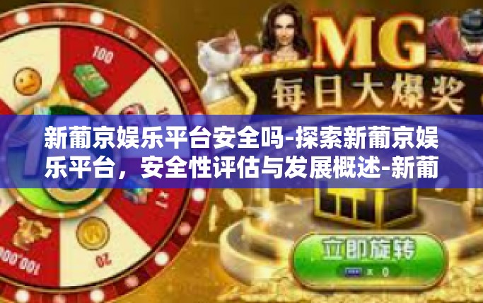 新葡京娱乐平台安全吗-探索新葡京娱乐平台，安全性评估与发展概述-新葡京娱乐平台安全吗