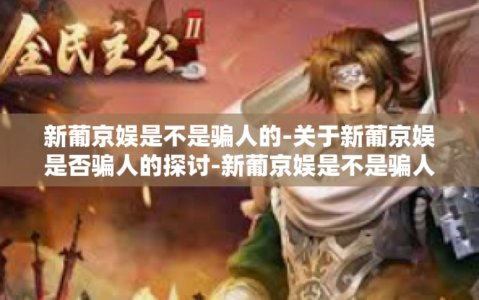 新葡京娱是不是骗人的-关于新葡京娱是否骗人的探讨-新葡京娱是不是骗人的