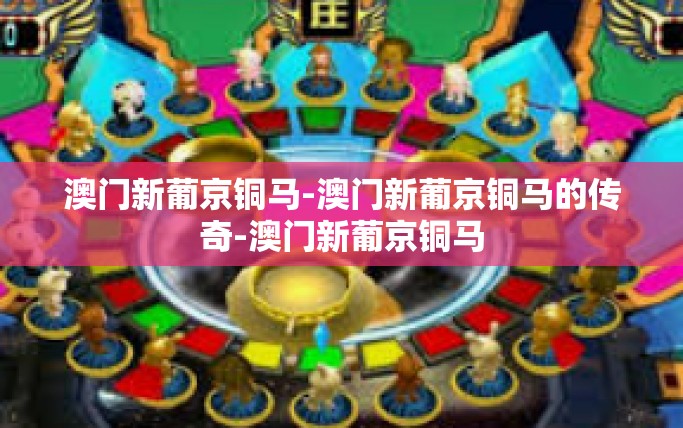澳门新葡京铜马-澳门新葡京铜马的传奇-澳门新葡京铜马