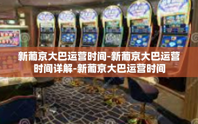 新葡京大巴运营时间-新葡京大巴运营时间详解-新葡京大巴运营时间