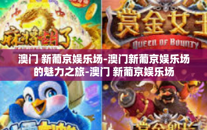 澳门 新葡京娱乐场-澳门新葡京娱乐场的魅力之旅-澳门 新葡京娱乐场