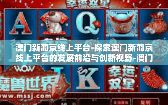 澳门新葡京线上平台-探索澳门新葡京线上平台的发展前沿与创新视野-澳门新葡京线上平台