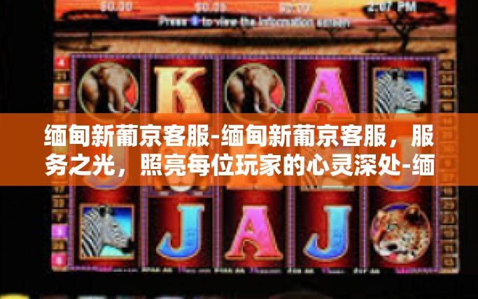 缅甸新葡京客服-缅甸新葡京客服，服务之光，照亮每位玩家的心灵深处-缅甸新葡京客服