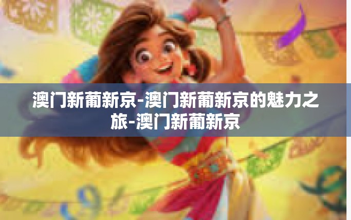 澳门新葡新京-澳门新葡新京的魅力之旅-澳门新葡新京
