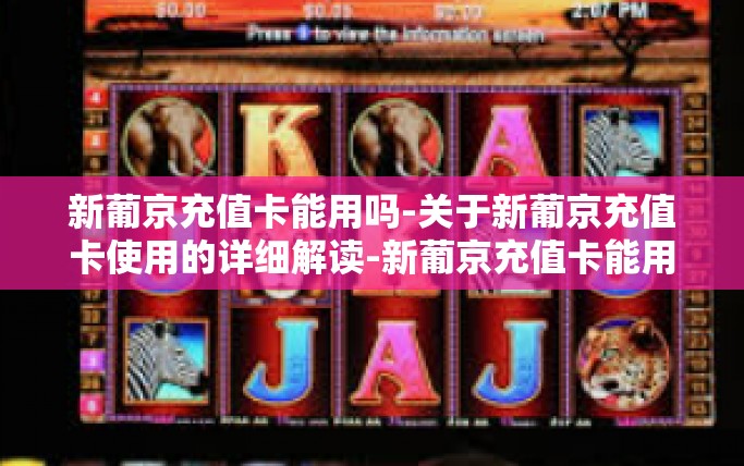 新葡京充值卡能用吗-关于新葡京充值卡使用的详细解读-新葡京充值卡能用吗
