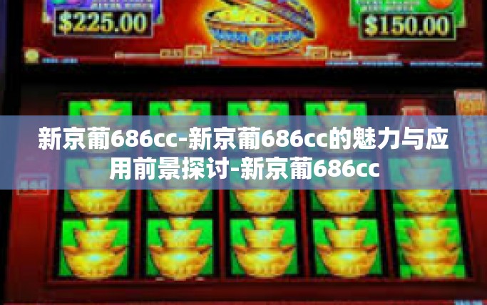 新京葡686cc-新京葡686cc的魅力与应用前景探讨-新京葡686cc