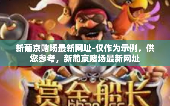 新葡京赌场最新网址-仅作为示例，供您参考，新葡京赌场最新网址